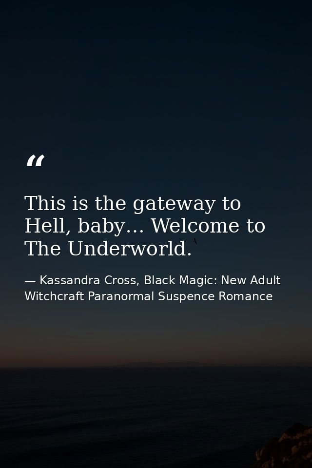 This is the gateway to Hell, baby… Welcome to The Underworld. — Kassandra Cross, Black Magic: New Adult Witchcraft Paranormal Suspence Romance