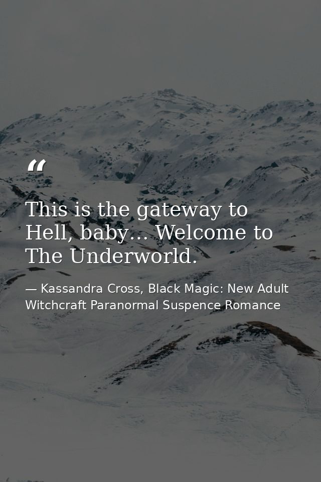 This is the gateway to Hell, baby… Welcome to The Underworld. — Kassandra Cross, Black Magic: New Adult Witchcraft Paranormal Suspence Romance