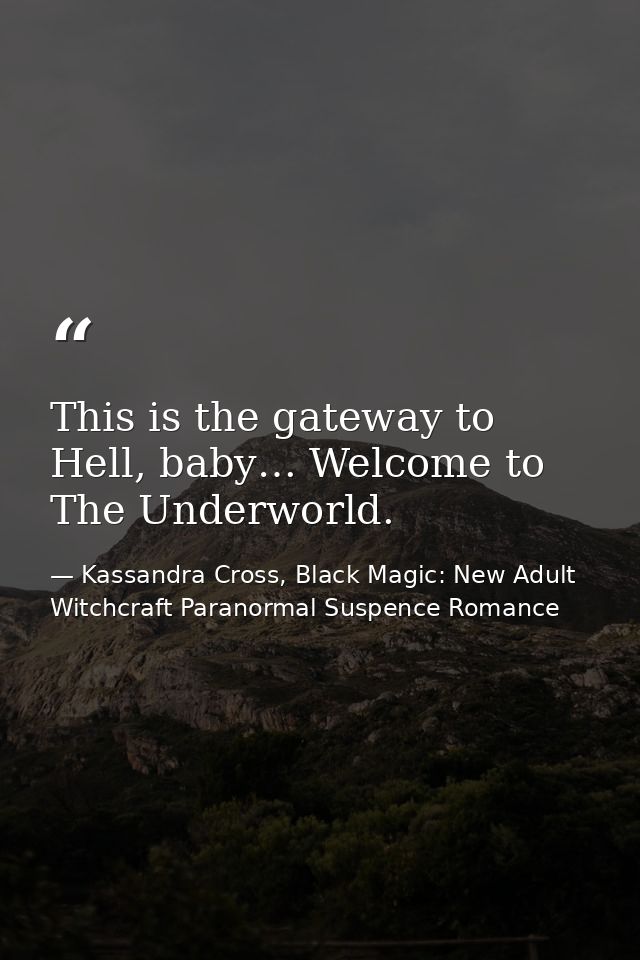 This is the gateway to Hell, baby… Welcome to The Underworld. — Kassandra Cross, Black Magic: New Adult Witchcraft Paranormal Suspence Romance