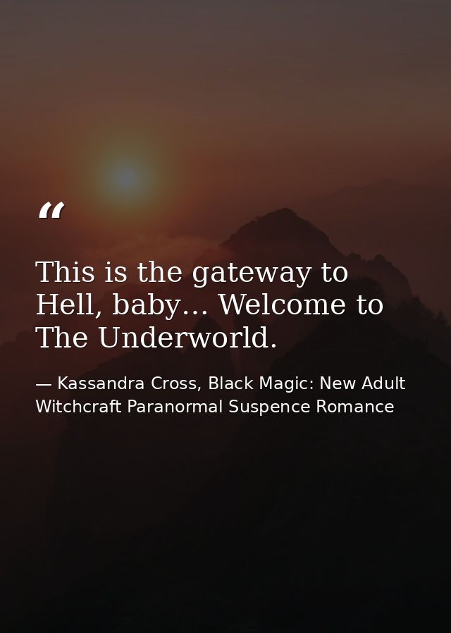 This is the gateway to Hell, baby… Welcome to The Underworld. — Kassandra Cross, Black Magic: New Adult Witchcraft Paranormal Suspence Romance