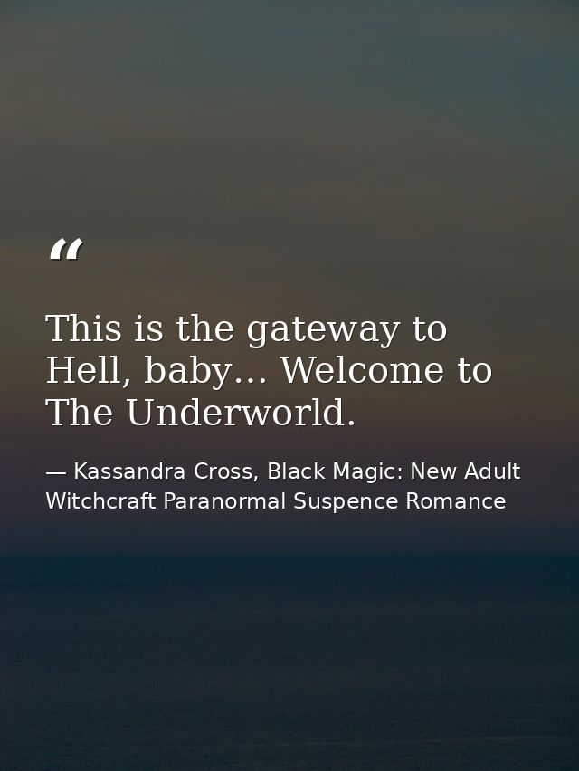 This is the gateway to Hell, baby… Welcome to The Underworld. — Kassandra Cross, Black Magic: New Adult Witchcraft Paranormal Suspence Romance