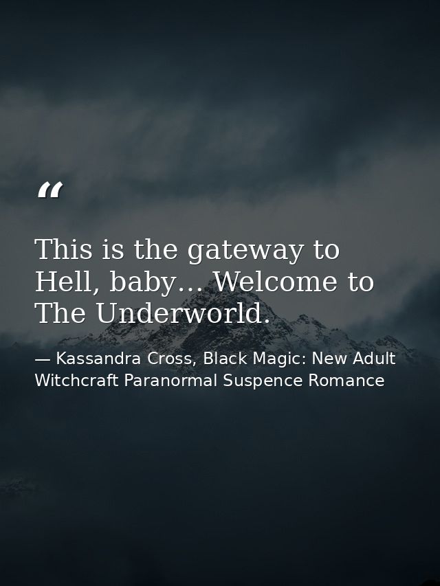 This is the gateway to Hell, baby… Welcome to The Underworld. — Kassandra Cross, Black Magic: New Adult Witchcraft Paranormal Suspence Romance