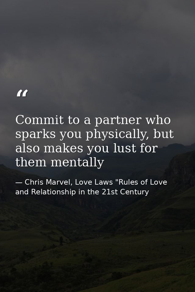 Commit to a partner who sparks you physically, but also makes you lust for them mentally — Chris Marvel, Love Laws "Rules of Love and Relationship in the 21st Century