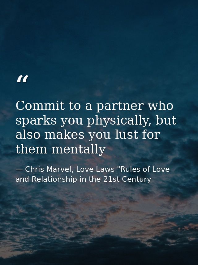 Commit to a partner who sparks you physically, but also makes you lust for them mentally — Chris Marvel, Love Laws "Rules of Love and Relationship in the 21st Century