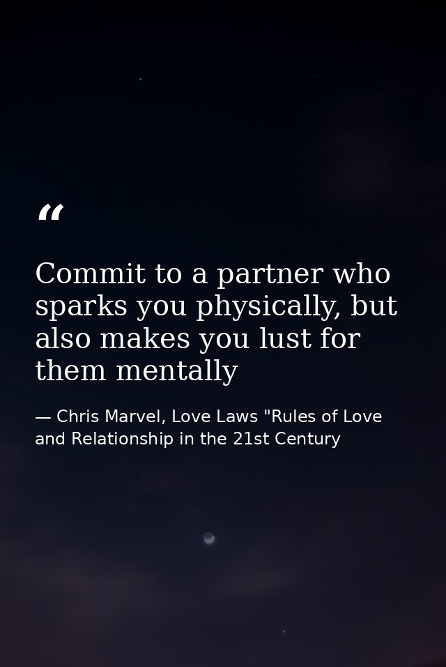 Commit to a partner who sparks you physically, but also makes you lust for them mentally — Chris Marvel, Love Laws "Rules of Love and Relationship in the 21st Century
