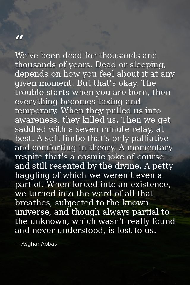 We've been dead for thousands and thousands of years. Dead or sleeping, depends on how you feel about it at any given mo — Asghar Abbas