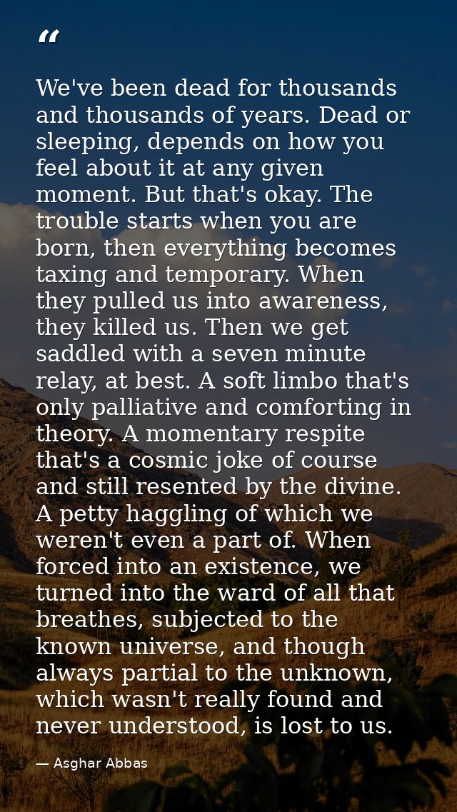 We've been dead for thousands and thousands of years. Dead or sleeping, depends on how you feel about it at any given mo — Asghar Abbas