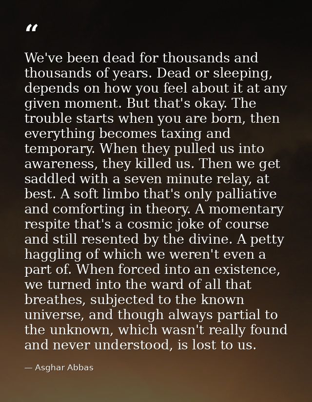 We've been dead for thousands and thousands of years. Dead or sleeping, depends on how you feel about it at any given mo — Asghar Abbas