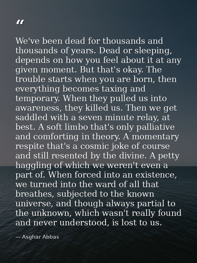 We've been dead for thousands and thousands of years. Dead or sleeping, depends on how you feel about it at any given mo — Asghar Abbas