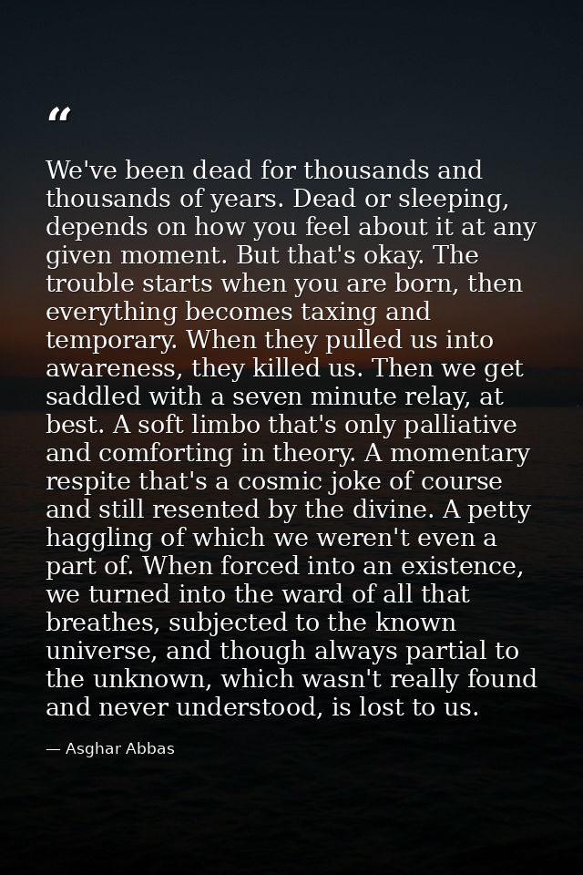 We've been dead for thousands and thousands of years. Dead or sleeping, depends on how you feel about it at any given mo — Asghar Abbas