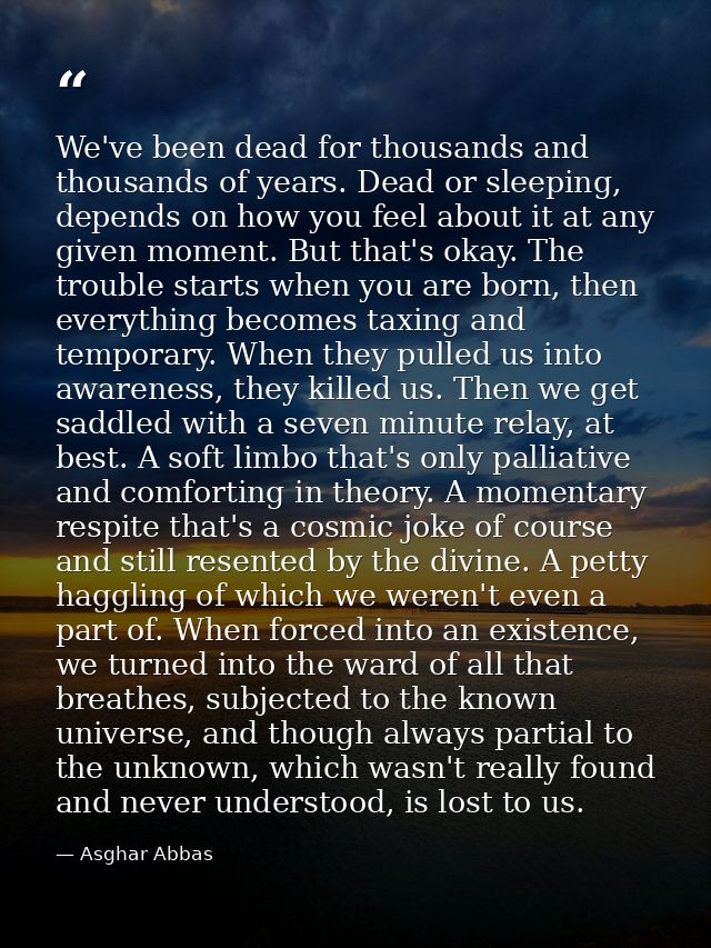 We've been dead for thousands and thousands of years. Dead or sleeping, depends on how you feel about it at any given mo — Asghar Abbas