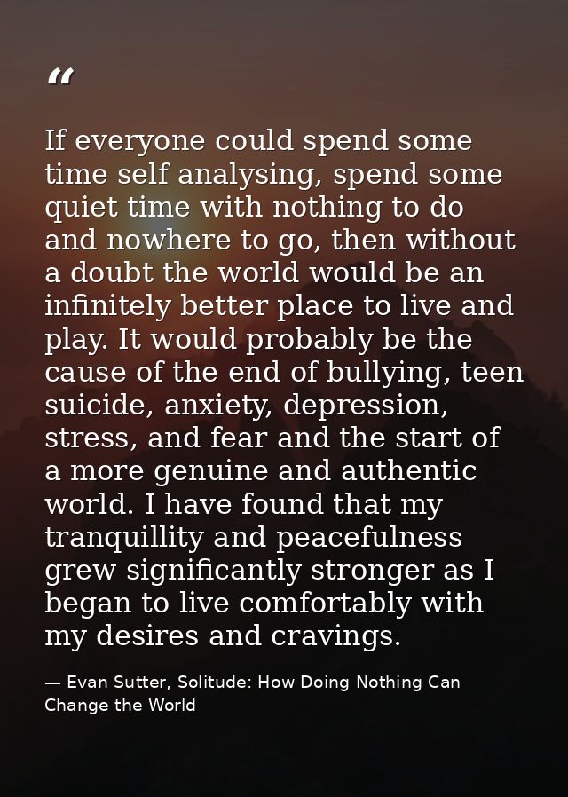 If everyone could spend some time self analysing, spend some quiet time with nothing to do and nowhere to go, then witho — Evan Sutter, Solitude: How Doing Nothing Can Change the World