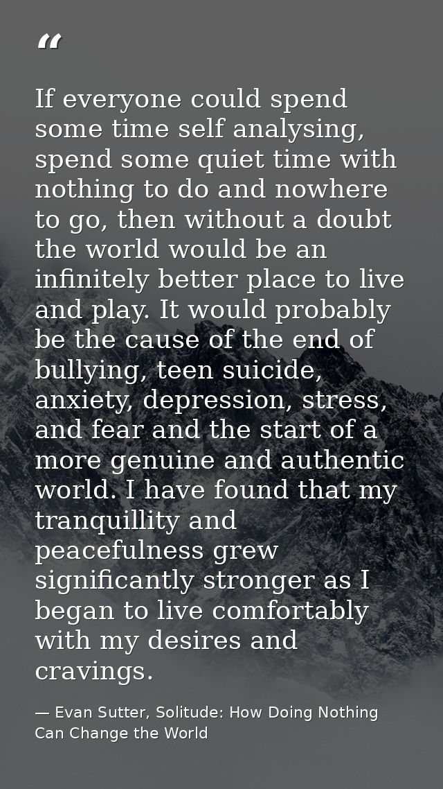 If everyone could spend some time self analysing, spend some quiet time with nothing to do and nowhere to go, then witho — Evan Sutter, Solitude: How Doing Nothing Can Change the World