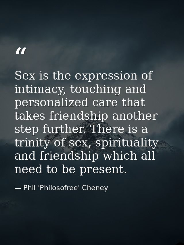 Sex is the expression of intimacy, touching and personalized care that takes friendship another step further. There is a — Phil 'Philosofree' Cheney