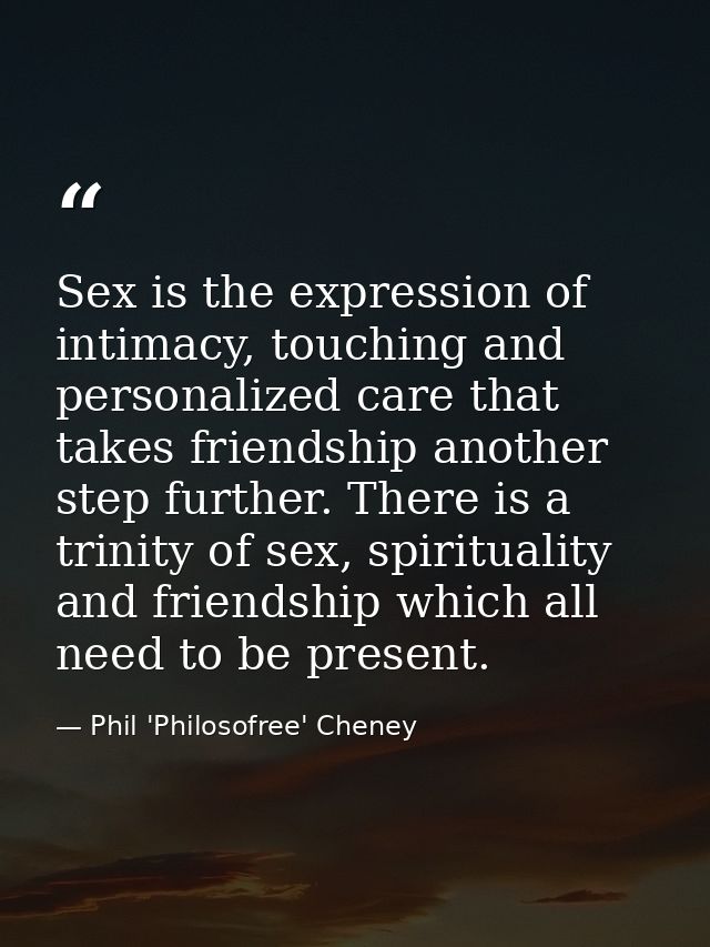 Sex is the expression of intimacy, touching and personalized care that takes friendship another step further. There is a — Phil 'Philosofree' Cheney