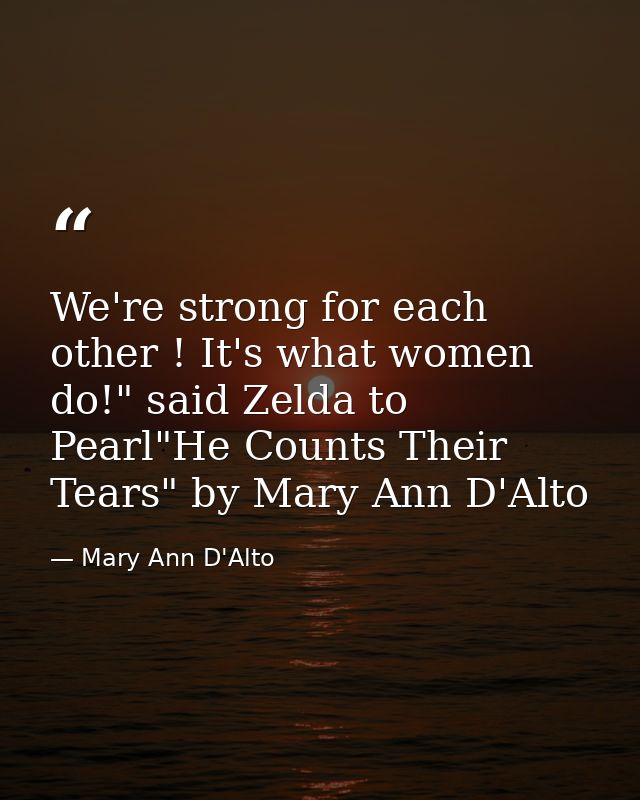 We're strong for each other ! It's what women do!" said Zelda to Pearl"He Counts Their Tears" by Mary Ann D'Alto — Mary Ann D'Alto