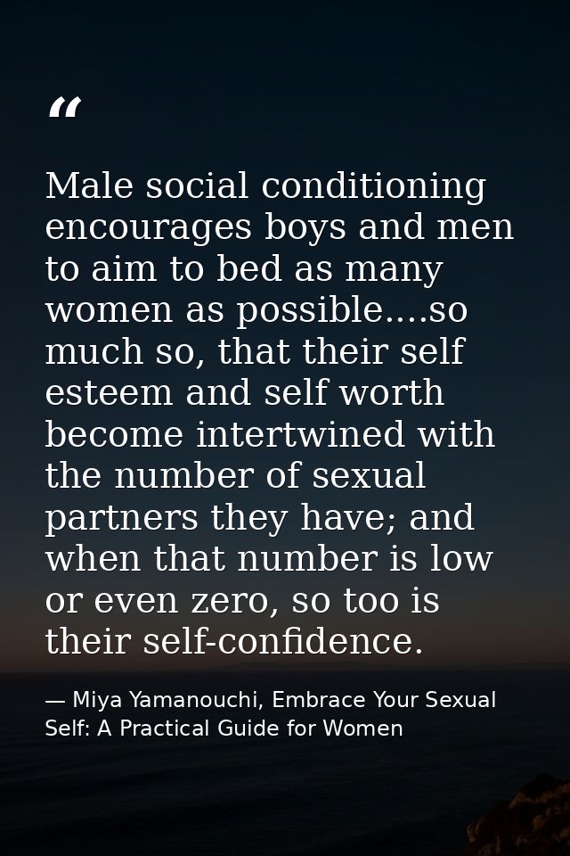 Male social conditioning encourages boys and men to aim to bed as many women as possible....so much so, that their self  — Miya Yamanouchi, Embrace Your Sexual Self: A Practical Guide for Women