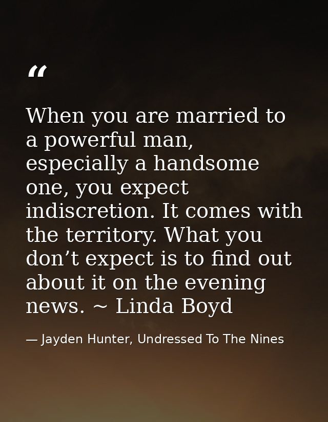 When you are married to a powerful man, especially a handsome one, you expect indiscretion. It comes with the territory. — Jayden Hunter, Undressed To The Nines