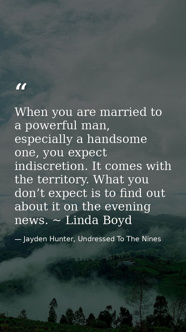When you are married to a powerful man, especially a handsome one, you expect indiscretion. It comes with the territory. — Jayden Hunter, Undressed To The Nines