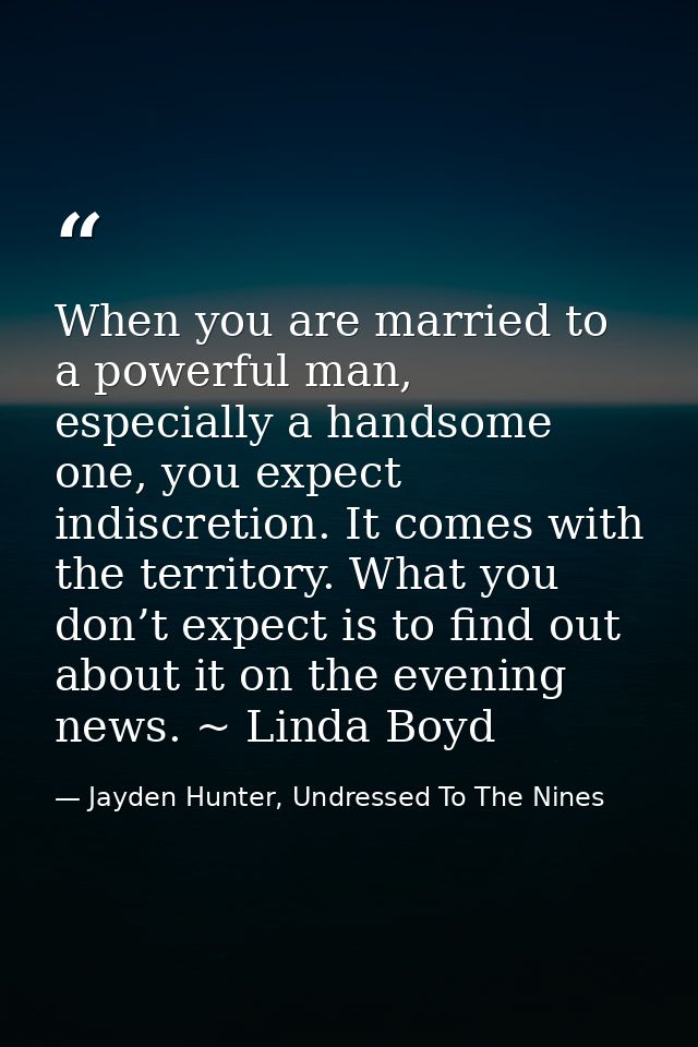 When you are married to a powerful man, especially a handsome one, you expect indiscretion. It comes with the territory. — Jayden Hunter, Undressed To The Nines