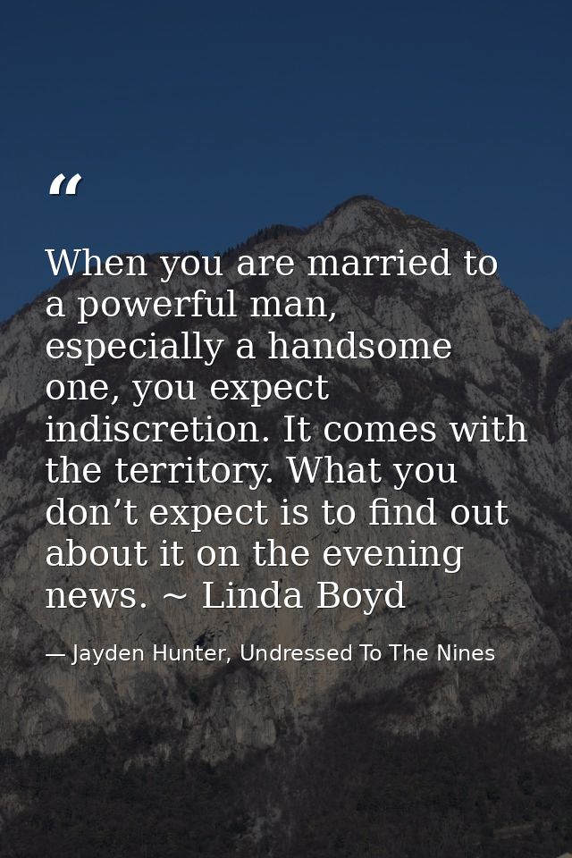 When you are married to a powerful man, especially a handsome one, you expect indiscretion. It comes with the territory. — Jayden Hunter, Undressed To The Nines
