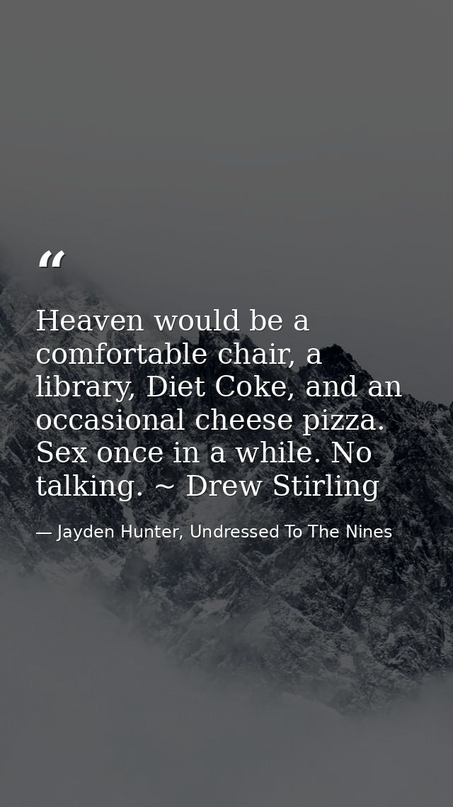 Heaven would be a comfortable chair, a library, Diet Coke, and an occasional cheese pizza. Sex once in a while. No talki — Jayden Hunter, Undressed To The Nines