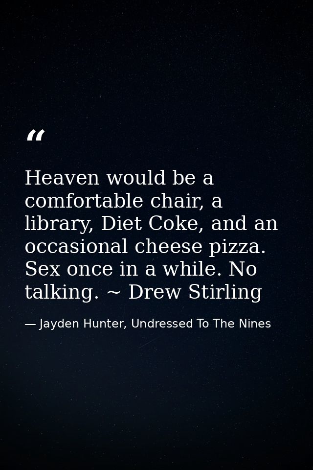 Heaven would be a comfortable chair, a library, Diet Coke, and an occasional cheese pizza. Sex once in a while. No talki — Jayden Hunter, Undressed To The Nines