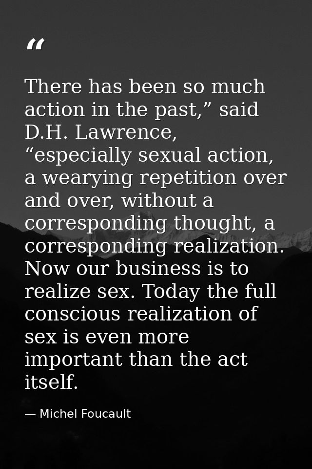 There has been so much action in the past,” said D.H. Lawrence, “especially sexual action, a wearying repetition over an — Michel Foucault