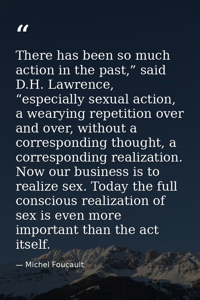 There has been so much action in the past,” said D.H. Lawrence, “especially sexual action, a wearying repetition over an — Michel Foucault