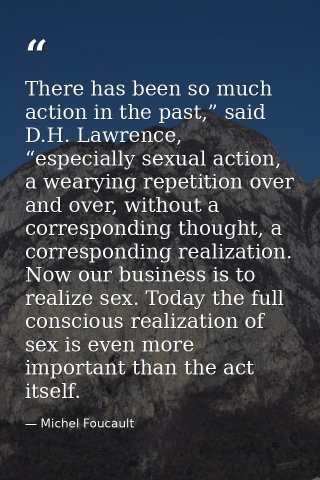 There has been so much action in the past,” said D.H. Lawrence, “especially sexual action, a wearying repetition over an — Michel Foucault