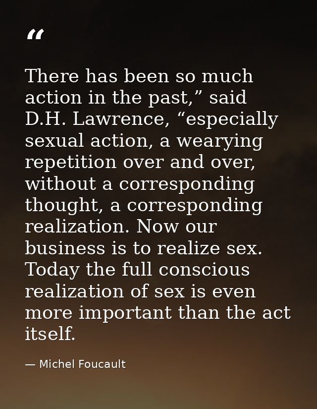 There has been so much action in the past,” said D.H. Lawrence, “especially sexual action, a wearying repetition over an — Michel Foucault