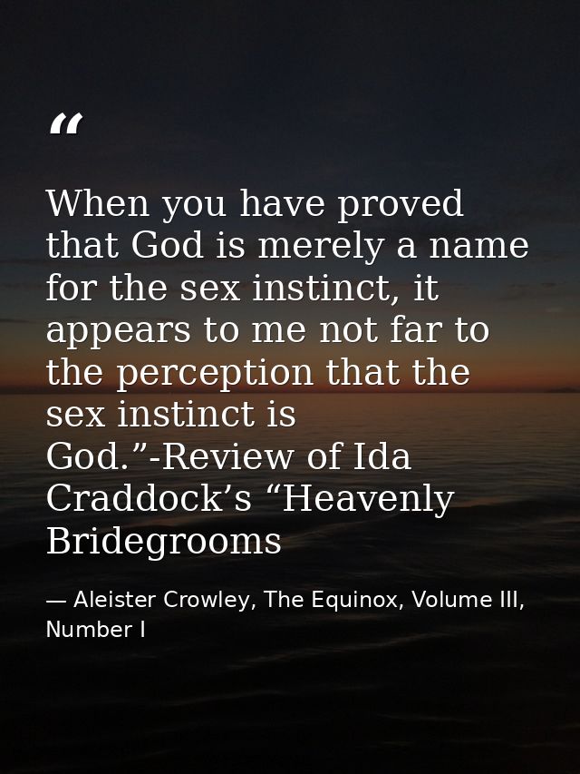 When you have proved that God is merely a name for the sex instinct, it appears to me not far to the perception that the — Aleister Crowley, The Equinox, Volume III, Number I