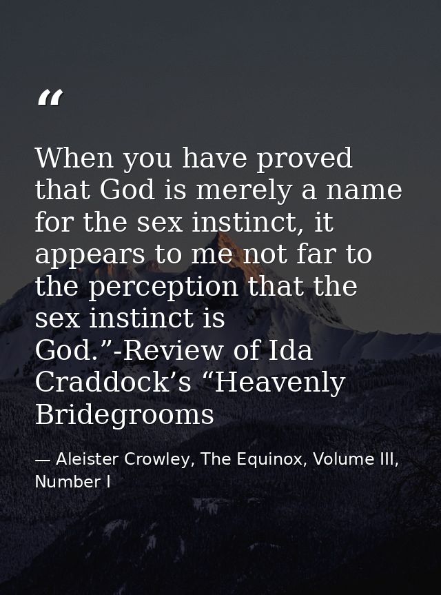 When you have proved that God is merely a name for the sex instinct, it appears to me not far to the perception that the — Aleister Crowley, The Equinox, Volume III, Number I