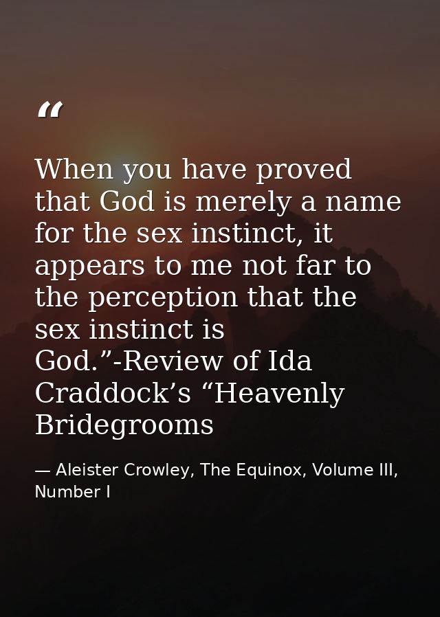 When you have proved that God is merely a name for the sex instinct, it appears to me not far to the perception that the — Aleister Crowley, The Equinox, Volume III, Number I