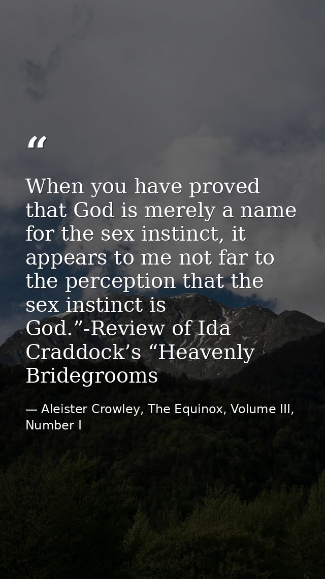 When you have proved that God is merely a name for the sex instinct, it appears to me not far to the perception that the — Aleister Crowley, The Equinox, Volume III, Number I