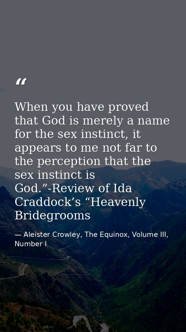 When you have proved that God is merely a name for the sex instinct, it appears to me not far to the perception that the — Aleister Crowley, The Equinox, Volume III, Number I
