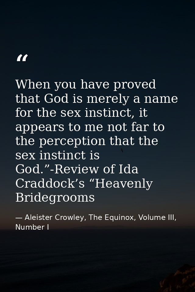 When you have proved that God is merely a name for the sex instinct, it appears to me not far to the perception that the — Aleister Crowley, The Equinox, Volume III, Number I