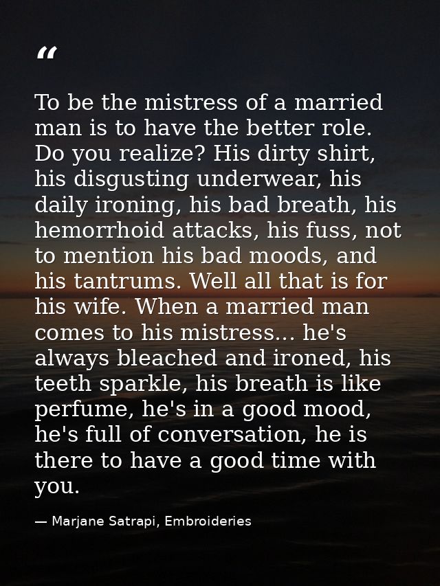 To be the mistress of a married man is to have the better role. Do you realize? His dirty shirt, his disgusting underwea — Marjane Satrapi, Embroideries