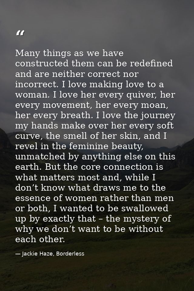 Many things as we have constructed them can be redefined and are neither correct nor incorrect. I love making love to a  — Jackie Haze, Borderless