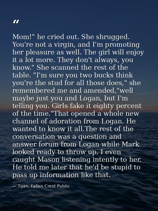 Mom!" he cried out. She shrugged. You're not a virgin, and I'm promoting her pleasure as well. The girl will enjoy it a  — Tijan, Fallen Crest Public