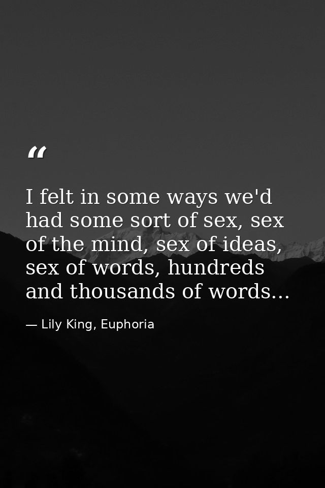 I felt in some ways we'd had some sort of sex, sex of the mind, sex of ideas, sex of words, hundreds and thousands of wo — Lily King, Euphoria