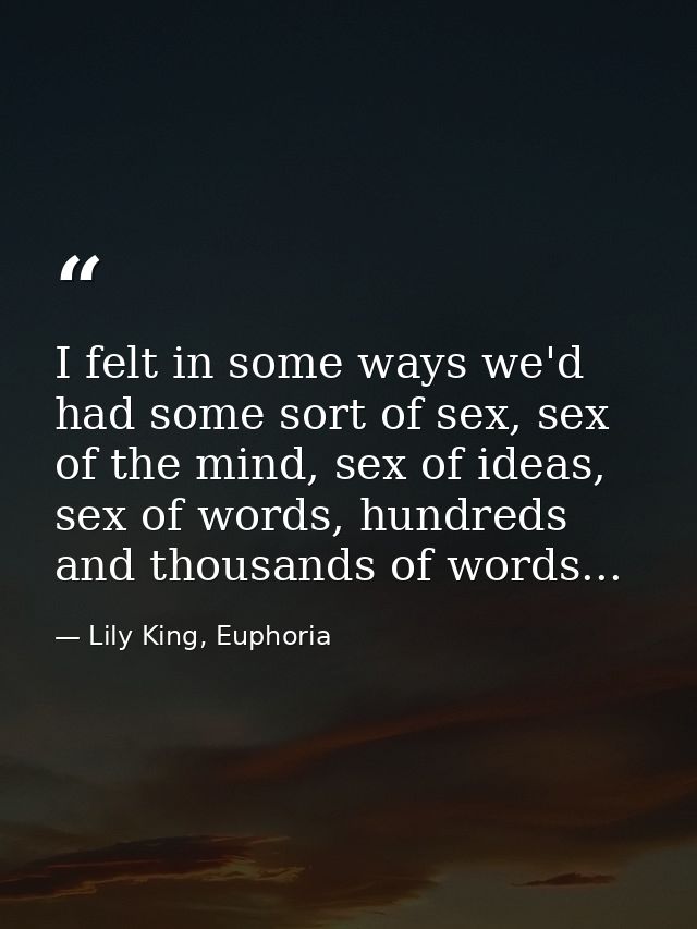 I felt in some ways we'd had some sort of sex, sex of the mind, sex of ideas, sex of words, hundreds and thousands of wo — Lily King, Euphoria