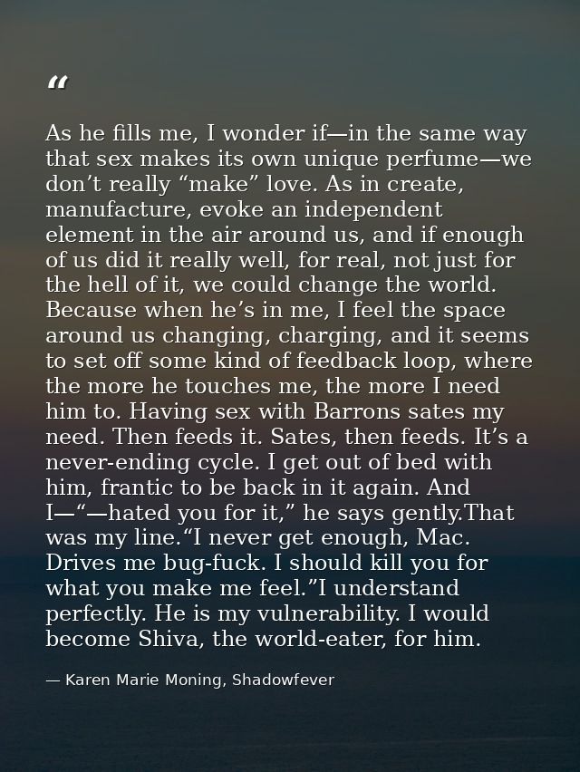 As he fills me, I wonder if—in the same way that sex makes its own unique perfume—we don’t really “make” love. As in cre — Karen Marie Moning, Shadowfever