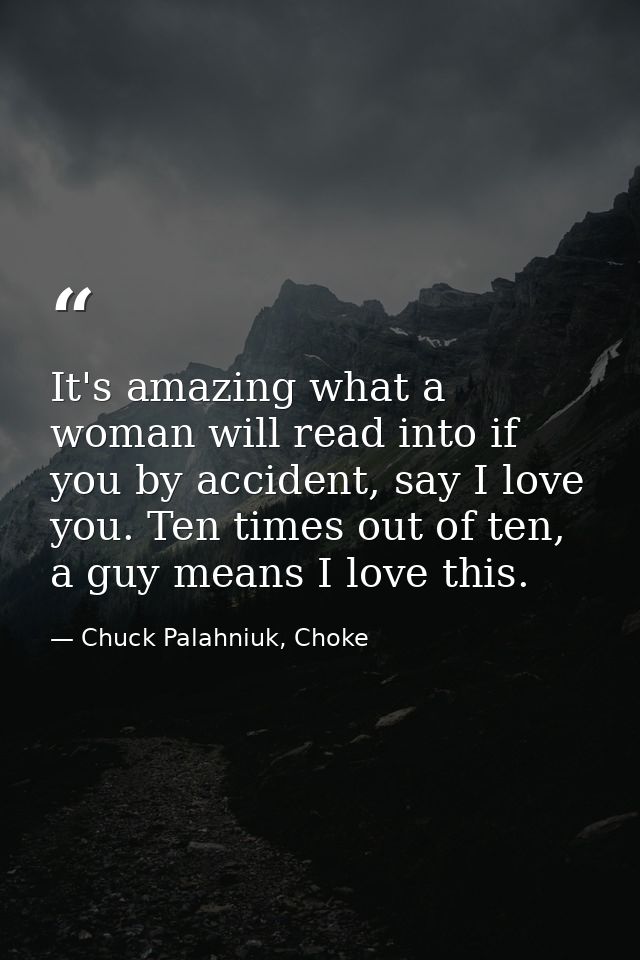 It's amazing what a woman will read into if you by accident, say I love you. Ten times out of ten, a guy means I love th — Chuck Palahniuk, Choke