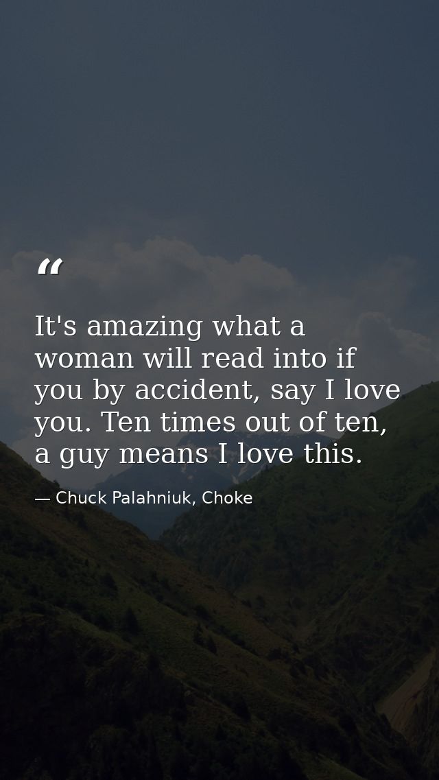 It's amazing what a woman will read into if you by accident, say I love you. Ten times out of ten, a guy means I love th — Chuck Palahniuk, Choke