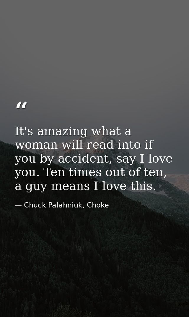 It's amazing what a woman will read into if you by accident, say I love you. Ten times out of ten, a guy means I love th — Chuck Palahniuk, Choke