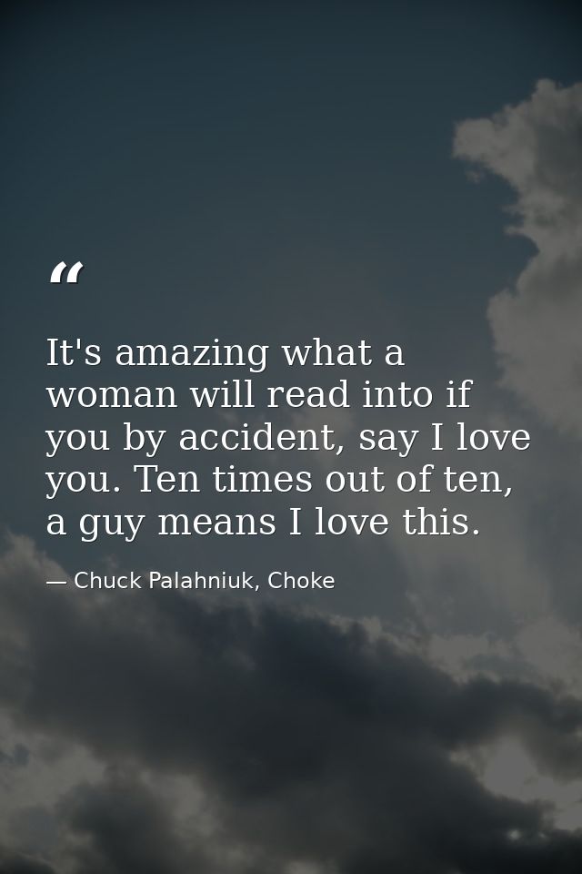 It's amazing what a woman will read into if you by accident, say I love you. Ten times out of ten, a guy means I love th — Chuck Palahniuk, Choke