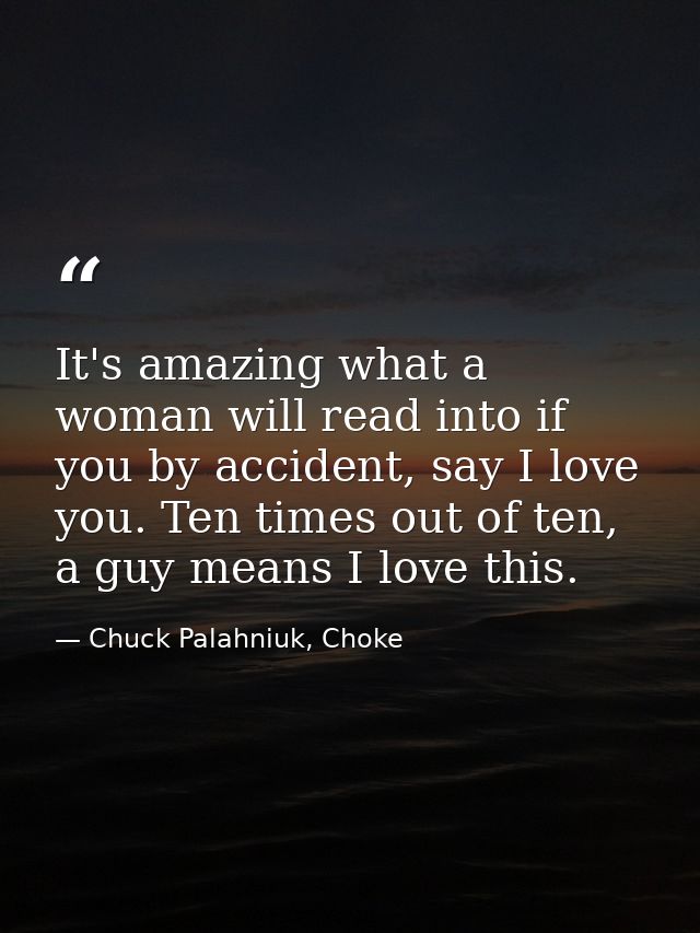 It's amazing what a woman will read into if you by accident, say I love you. Ten times out of ten, a guy means I love th — Chuck Palahniuk, Choke