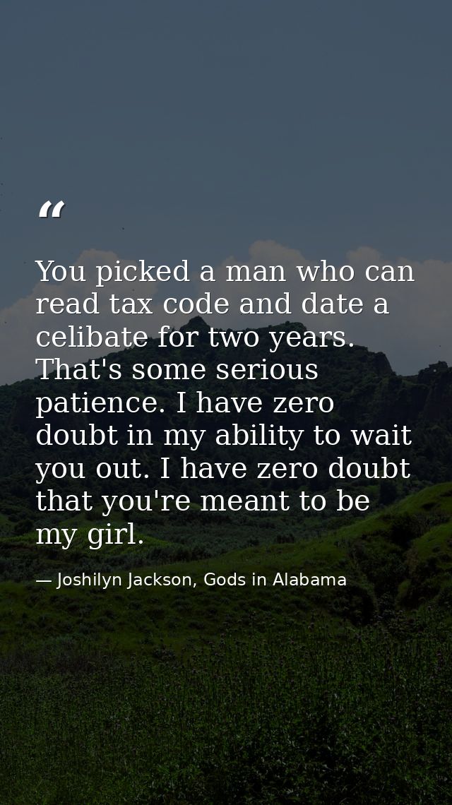 You picked a man who can read tax code and date a celibate for two years. That's some serious patience. I have zero doub — Joshilyn Jackson, Gods in Alabama