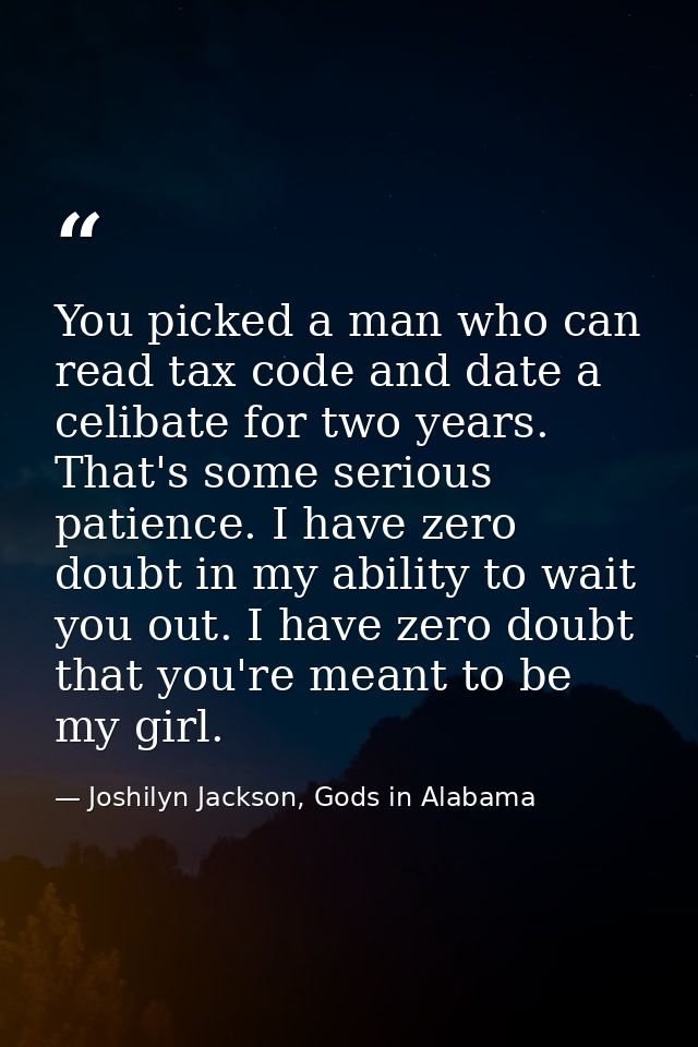 You picked a man who can read tax code and date a celibate for two years. That's some serious patience. I have zero doub — Joshilyn Jackson, Gods in Alabama
